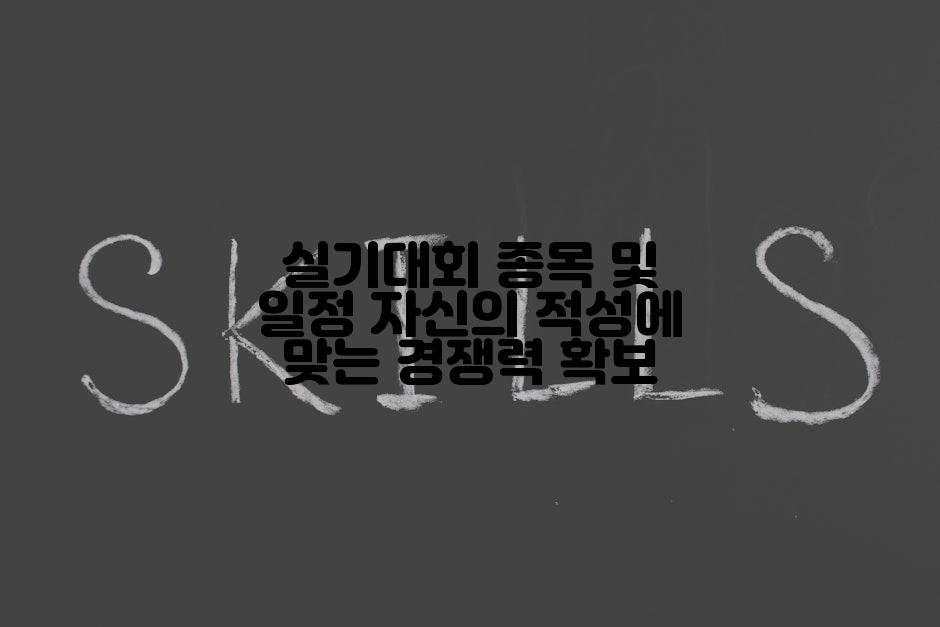 실기대회 종목 및 일정 자신의 적성에 맞는 경쟁력 확보