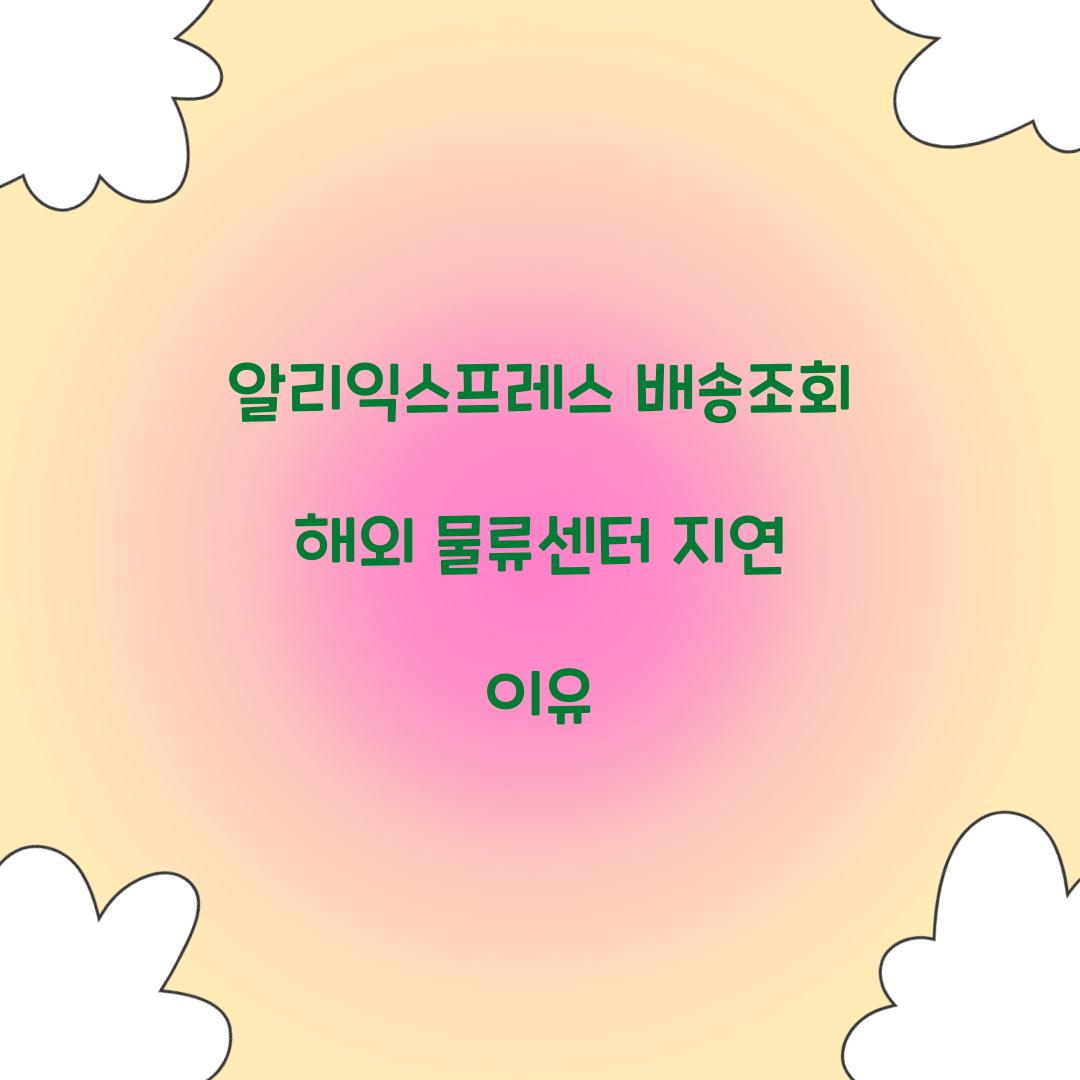 알리익스프레스 배송조회 해외 물류센터 지연 이유