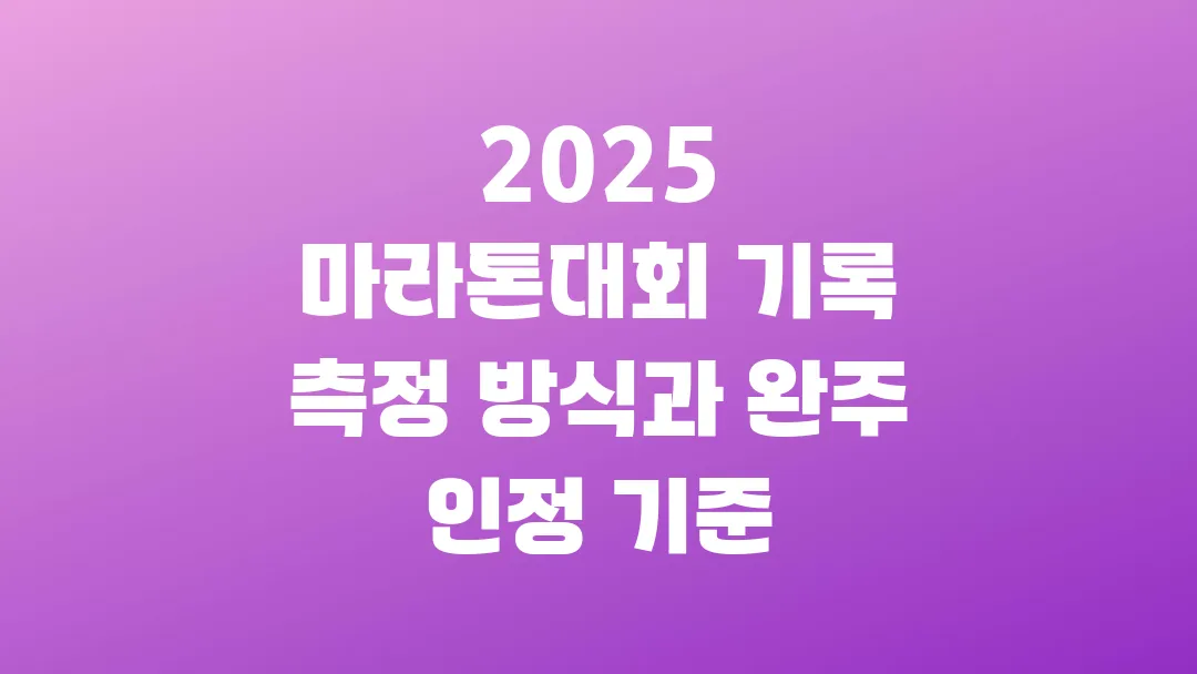 2025 마라톤대회 기록 측정 방식과 완주 인정 기준 정리