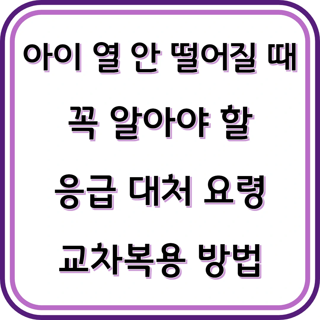 아이 열 안 떨어질 때 대처방법 꼭 알아야 할 응급 대처 요령과 교차복용 방법