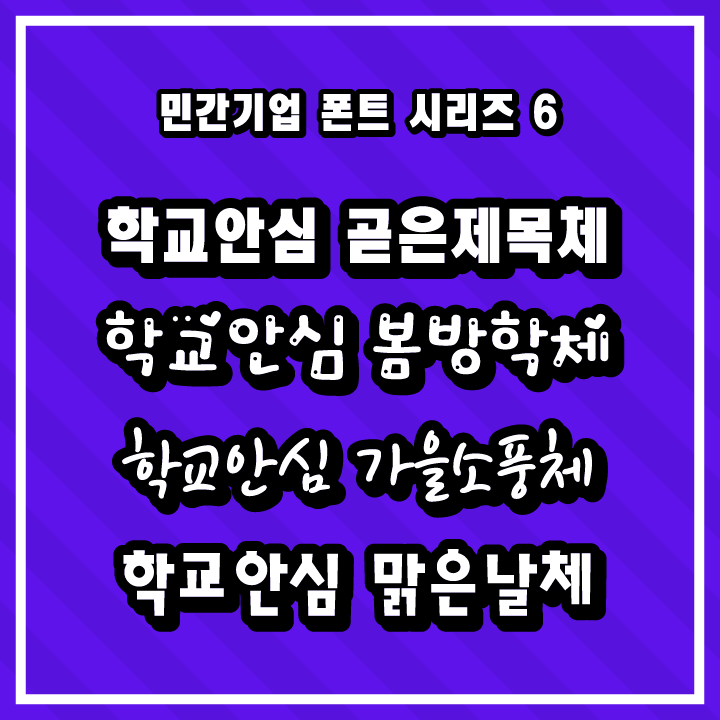 [무료 폰트 다운] 민간기업 폰트 시리즈 6 - 학교안심 곧은제목체, 학교안심 봄방학체, 학교안심 가을소풍체, 학교안심 맑은날체(KERIS)