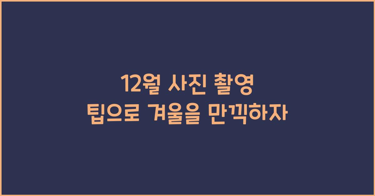 12월 사진 촬영 팁
