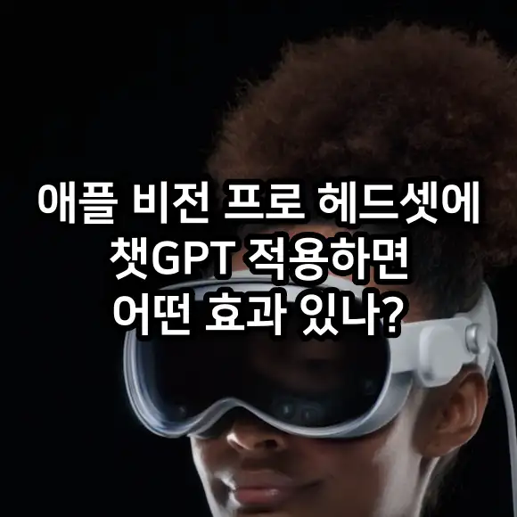 애플 비전 프로 헤드셋에 챗GPT 적용하면 어떤 효과 있나?