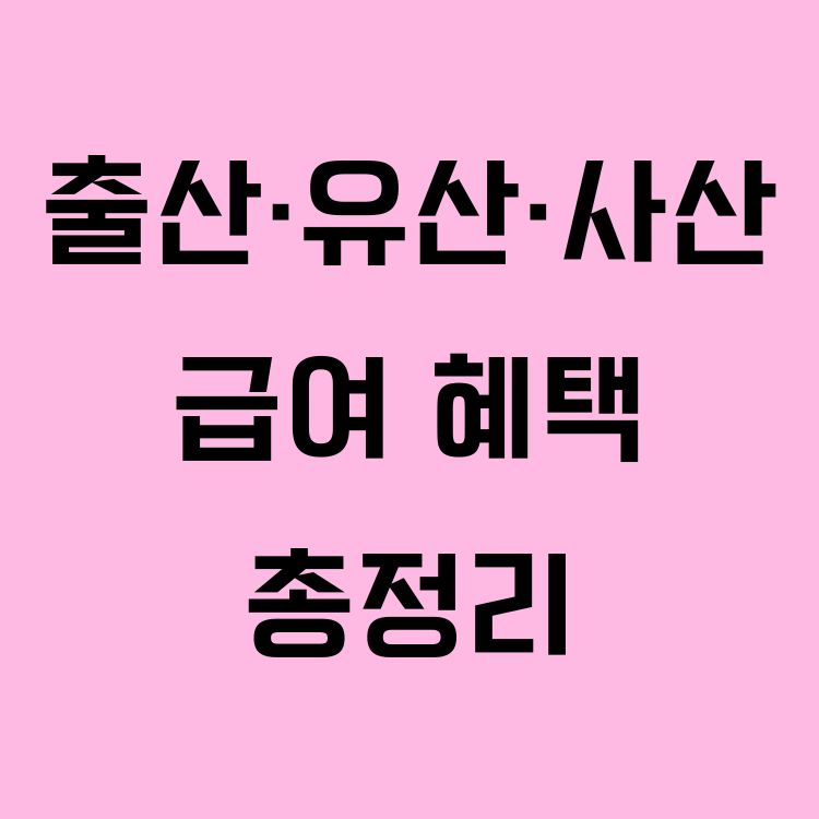 [2025년 기준] 출산&middot;유산&middot;사산 급여 혜택 - 지원대상, 지원내용,신청시기,신청방법