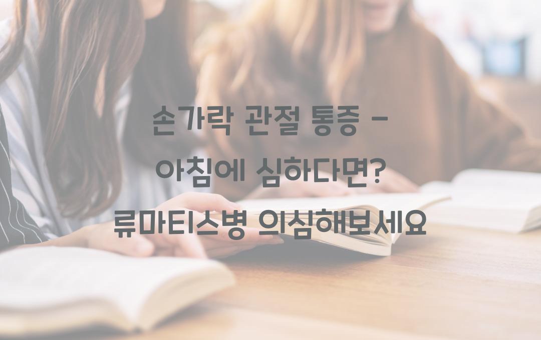 손가락 관절 통증 - 아침에 더 심하다면? 류마티스 의심!