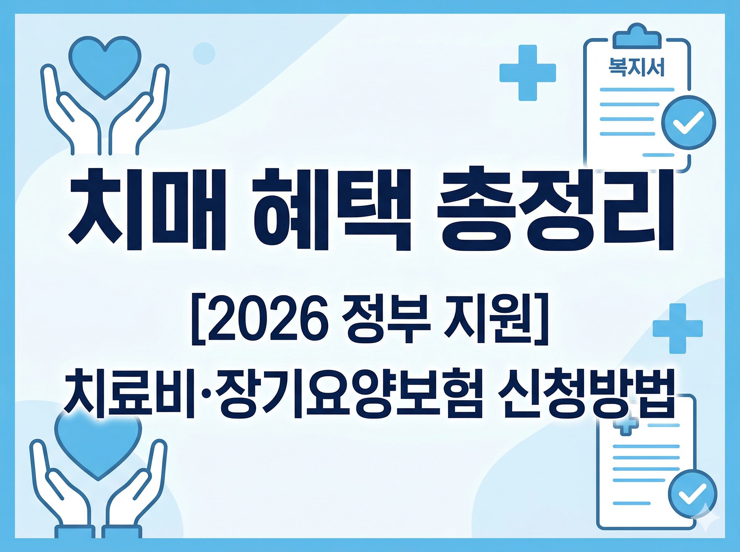 깔끔한 화이트&amp;블루 톤의 비즈니스 스타일로 제작된 4:3 비율의 썸네일 이미지입니다. 중앙에는 큰 글씨로 '치매 혜택 총정리'라고 적혀 있으며, 그 아래로 '[2026 정부 지원]'과 '치료비&middot;장기요양보험 신청방법'이라는 구체적인 내용이 포함되어 있습니다. 주변으로 손으로 감싸 쥔 하트, 의료 십자가, 체크된 복지 문서 등의 아이콘들이 조화롭게 배치되어 신뢰감을 줍니다.