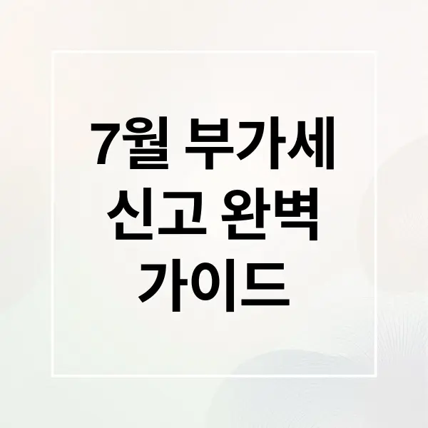 7월 부가세 신고 완벽 가이드