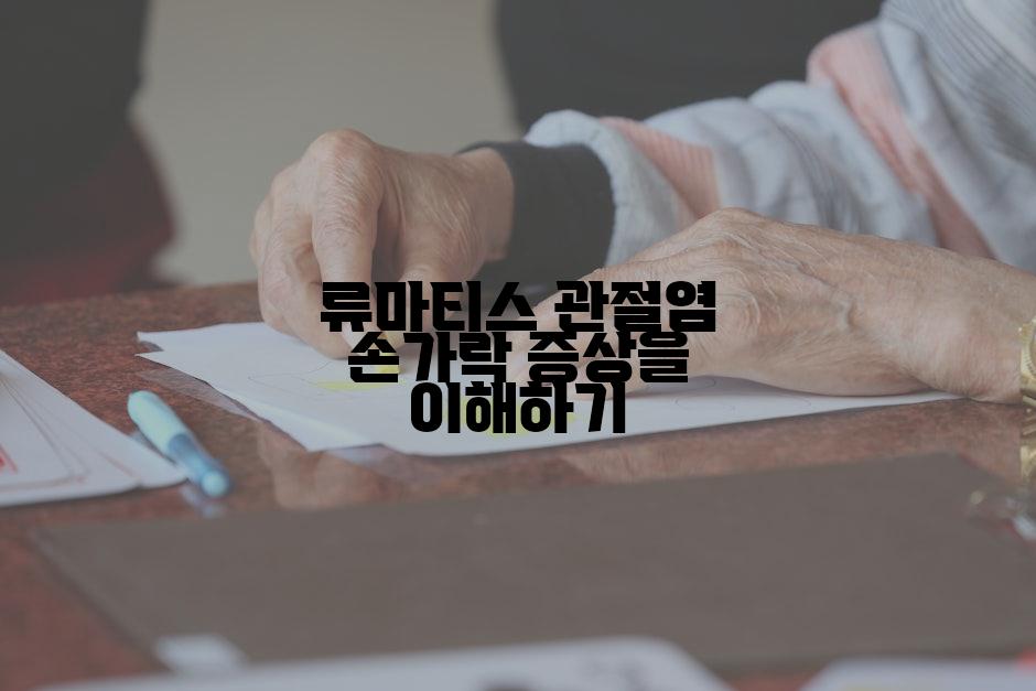 류마티스 관절염 손가락 증상을 이해하기