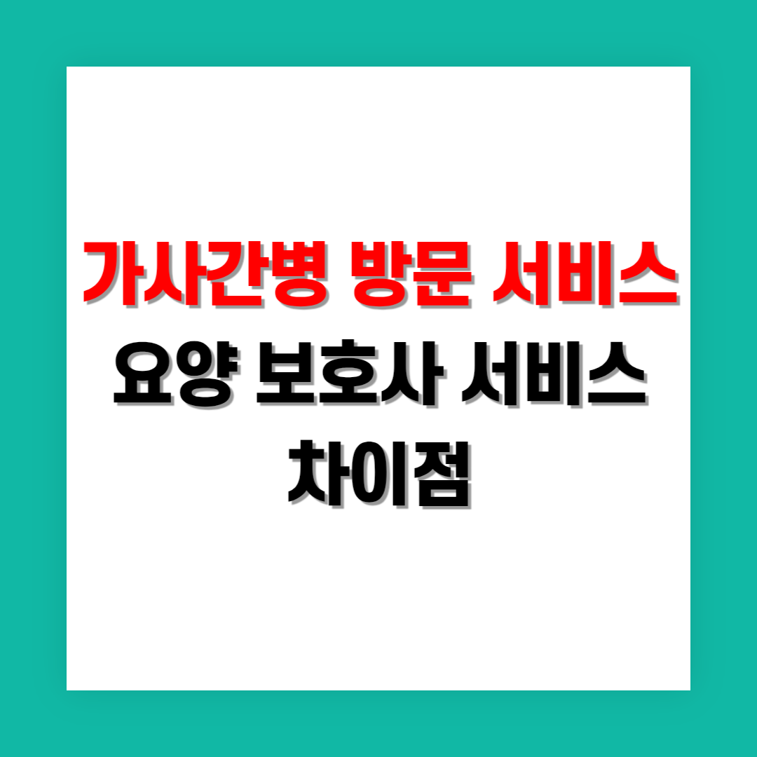 가사간병 방문 서비스와 요양 보호사 서비스 차이점