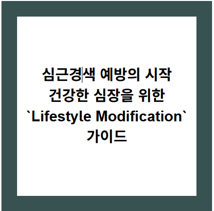 심근경색 예방의 시작
건강한 심장을 위한
`Lifestyle Modification` 가이드
