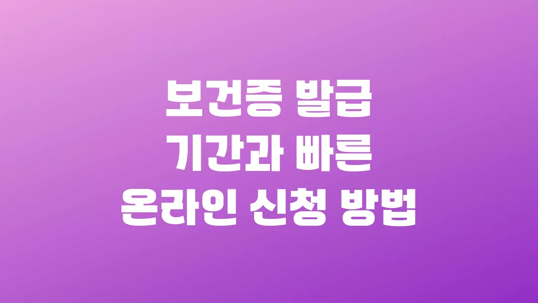 보건증 발급 기간과 빠른 온라인 신청 방법