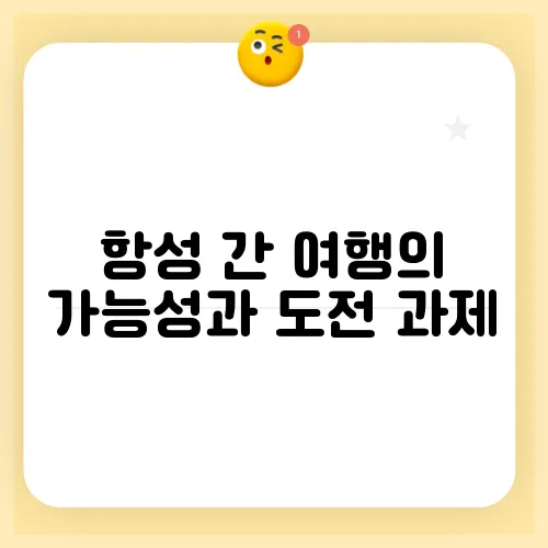 항성 간 여행의 가능성과 도전 과제
