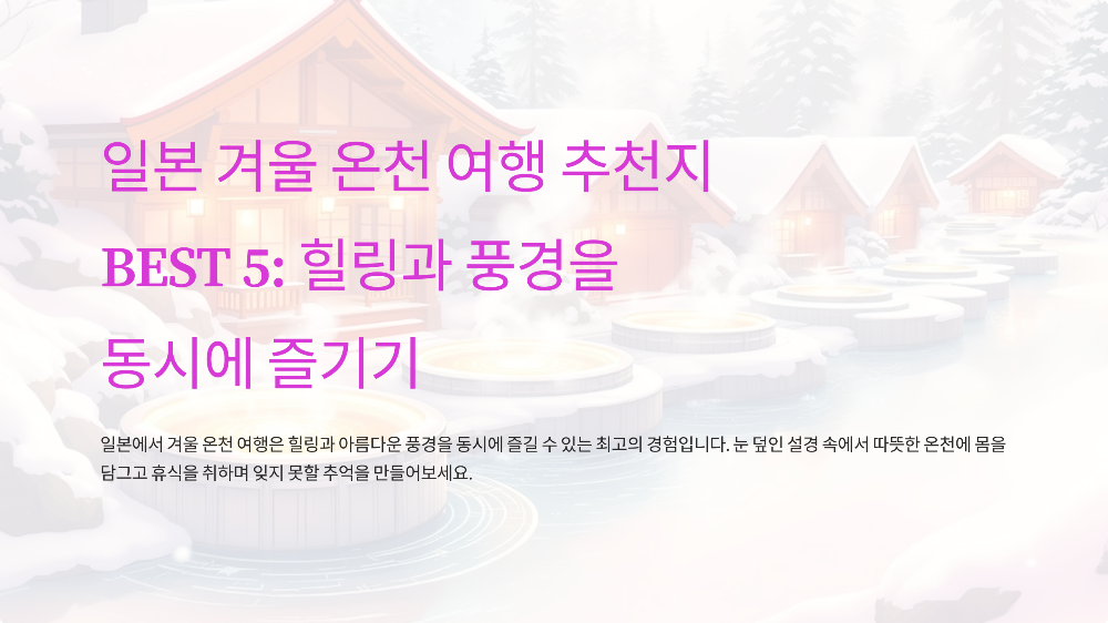 일본 겨울 온천 여행 추천지 BEST 5: 힐링과 풍경을 동시에 즐기기