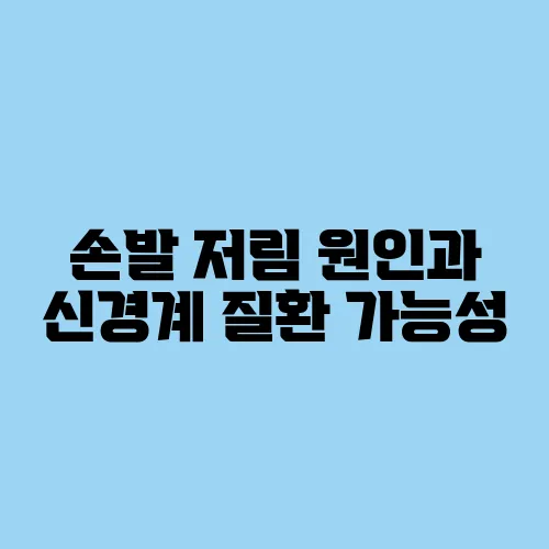 손발 저림 원인과 신경계 질환 가능성