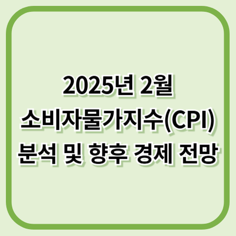 2025년 2월 소비자물가지수(CPI) 분석 및 향후 경제 전망