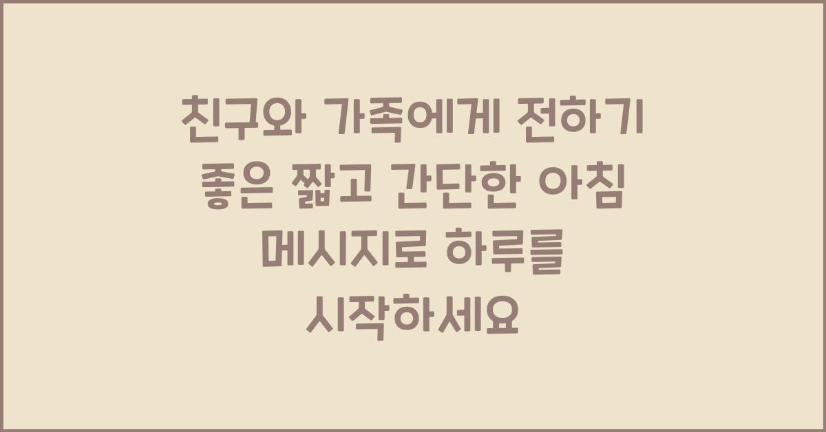 친구와 가족에게 전하기 좋은 짧고 간단한 아침 메시지