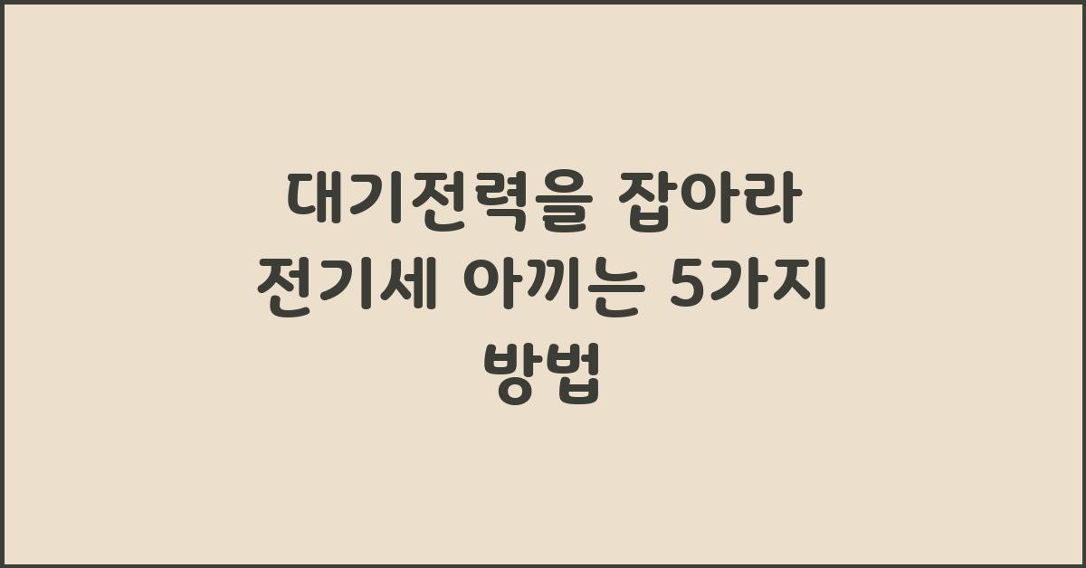 대기전력을 잡아라! 전기세 절약 꿀팁