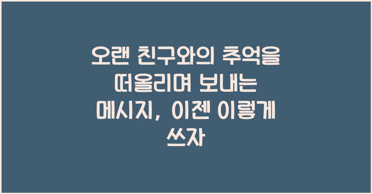 오랜 친구와의 추억을 떠올리며 보내는 메시지