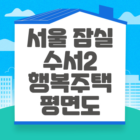 서울 잠실 수서 행복주택 평면도 단지조감도 단지배치도 위치도 동호배치도