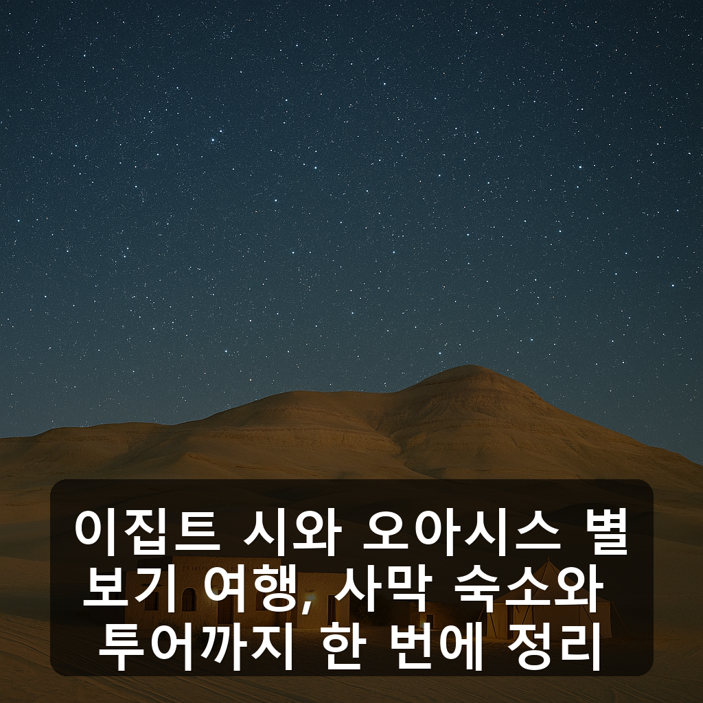 이집트 시와 오아시스 별보기 여행, 사막 숙소와 투어까지 한 번에 정리