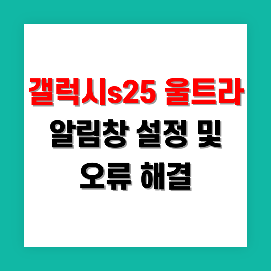갤럭시 S25 울트라 알림창 설정과 오류 해결 방법