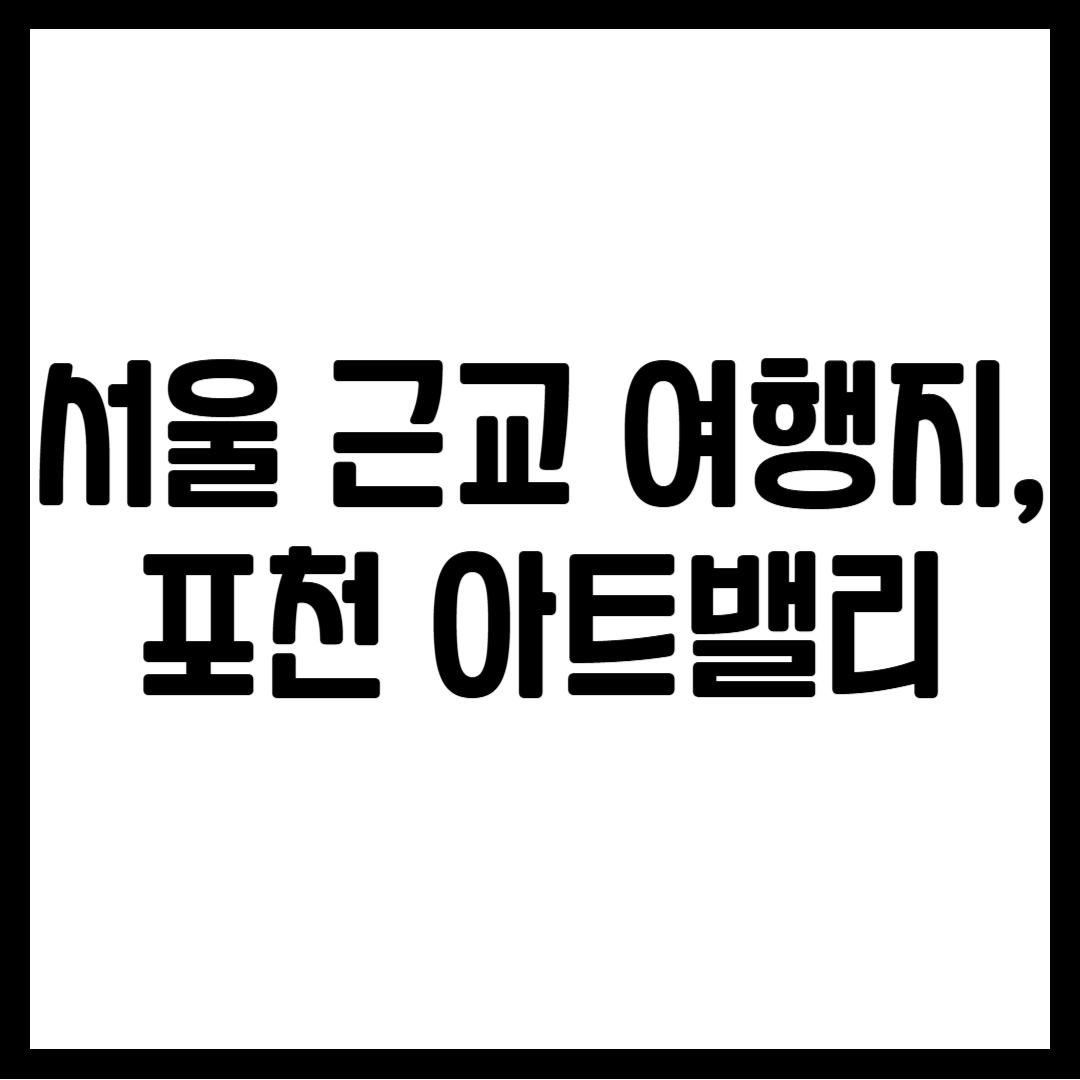 서울 근교 여행지, 포천 아트밸리