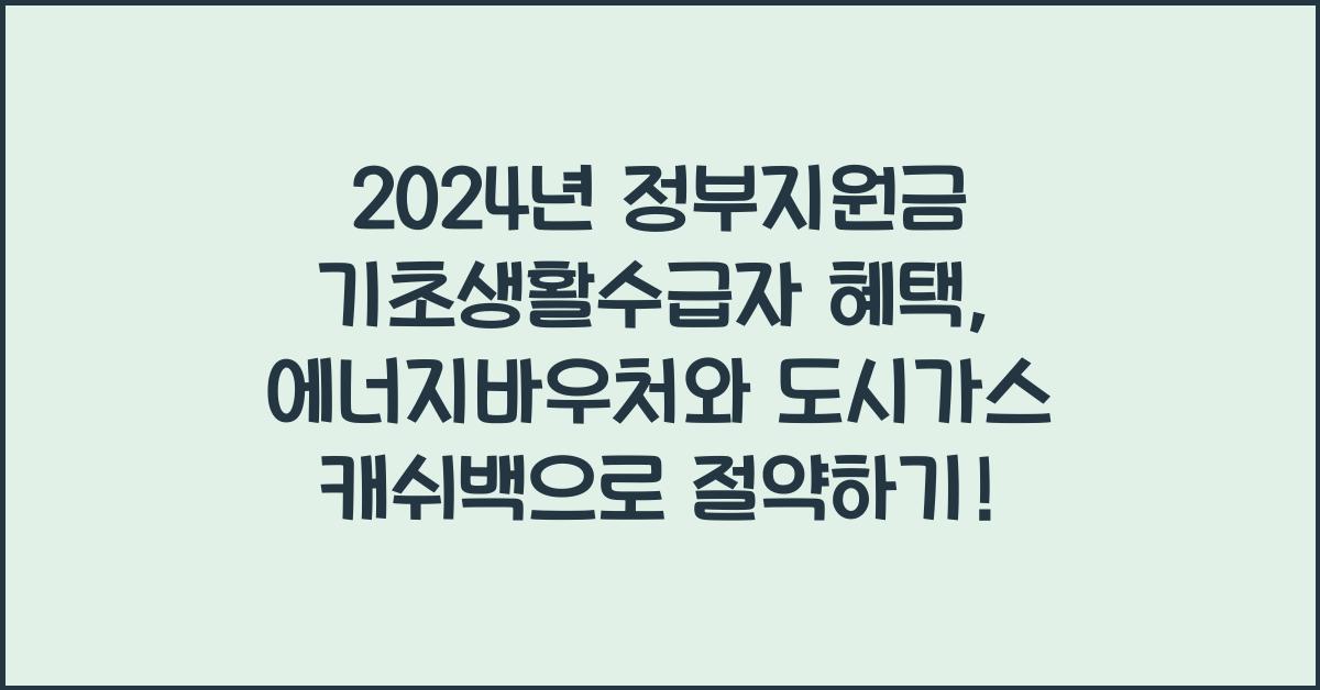 정부지원금 기초생활수급자 혜택 에너지바우처, 도시가스 절약 캐쉬백 (가스요금 절감)