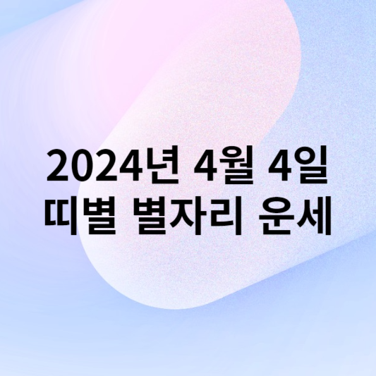 2024년 4월 4일 띠별 별자리 운세 정보