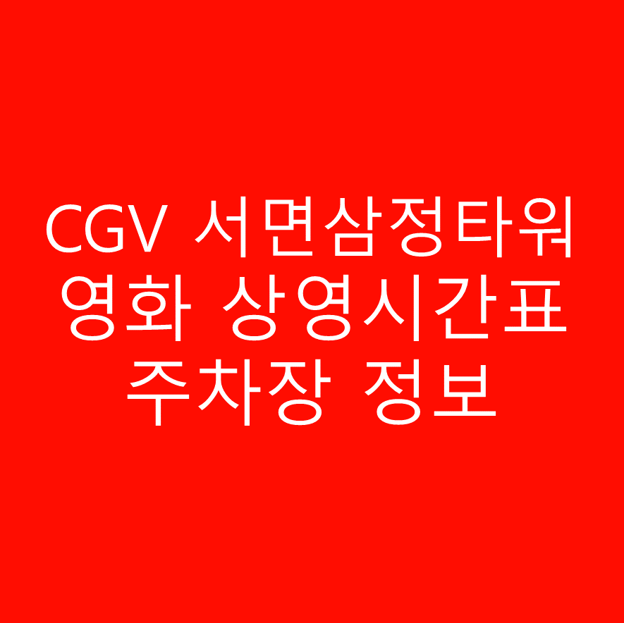 CGV 서면삼정타워 실시간 영화 상영시간표,예매하기,주차정보 안내, 주소, 상영관 수, 좌석 수, 교통, 가는 길 안내