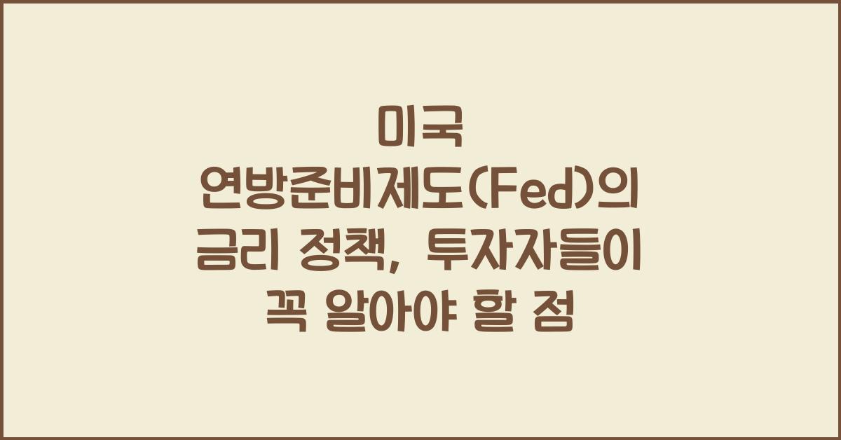 미국 연방준비제도(Fed)의 금리 정책, 투자자들이 알아야 할 점