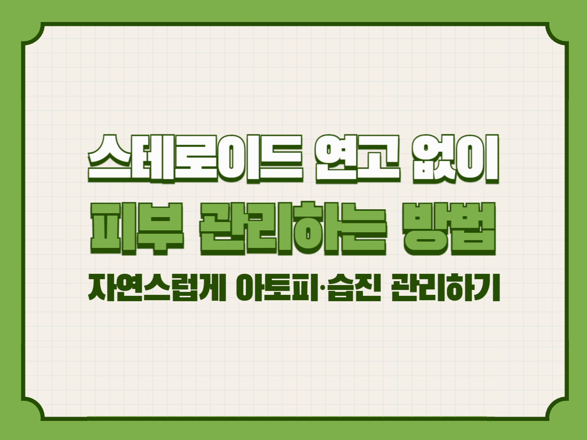 스테로이드 연고 없이 피부 관리하는 방법 – 자연스럽게 아토피·습진 관리하기