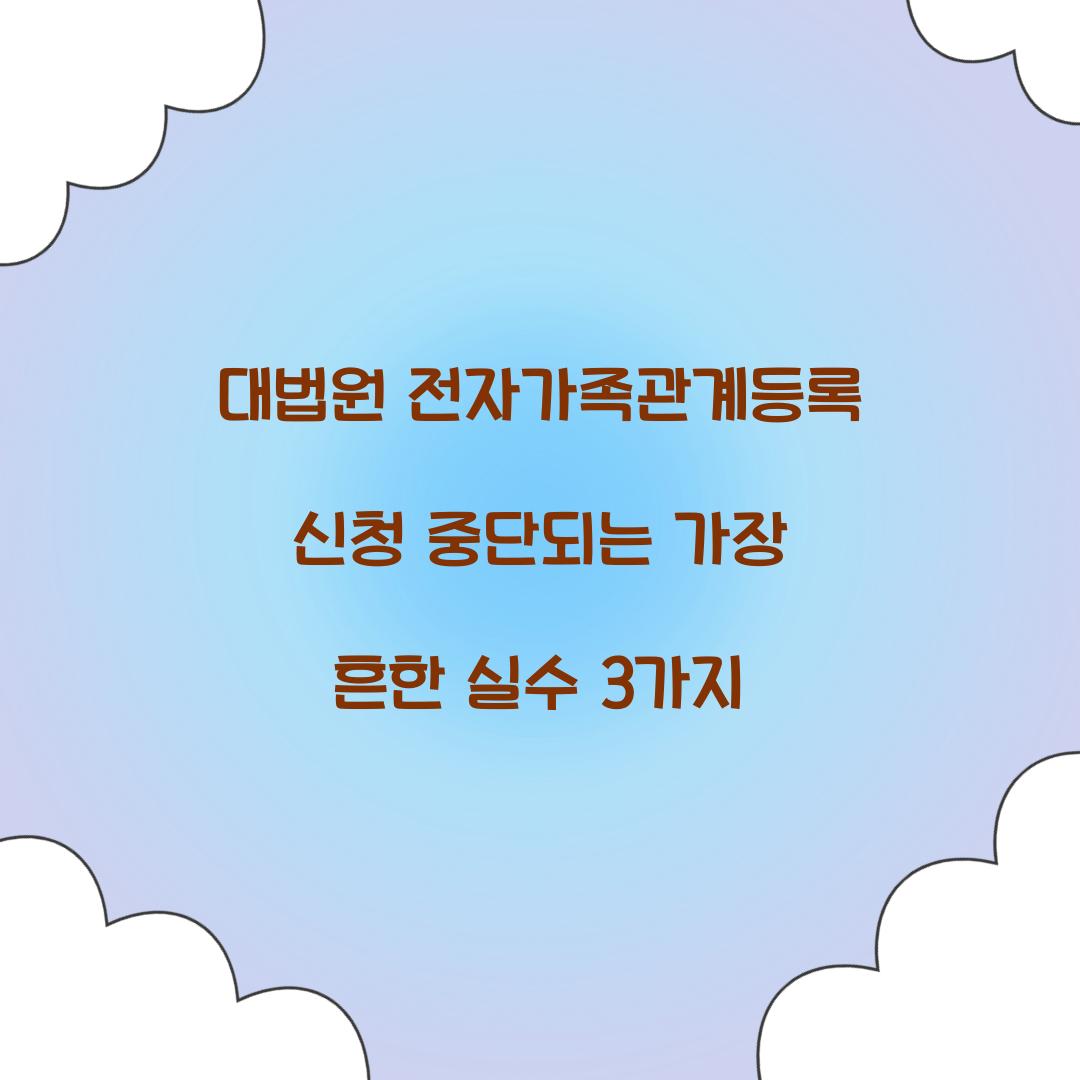 대법원 전자가족관계등록 신청 중단되는 가장 흔한 실수 3가지