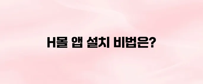 H몰 앱 다운로드 및 설치 방법｜회원가입·로그인 가이드 (2025 최신)