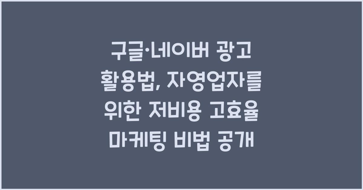 구글·네이버 광고 활용법: 자영업자를 위한 저비용 고효율 마케팅