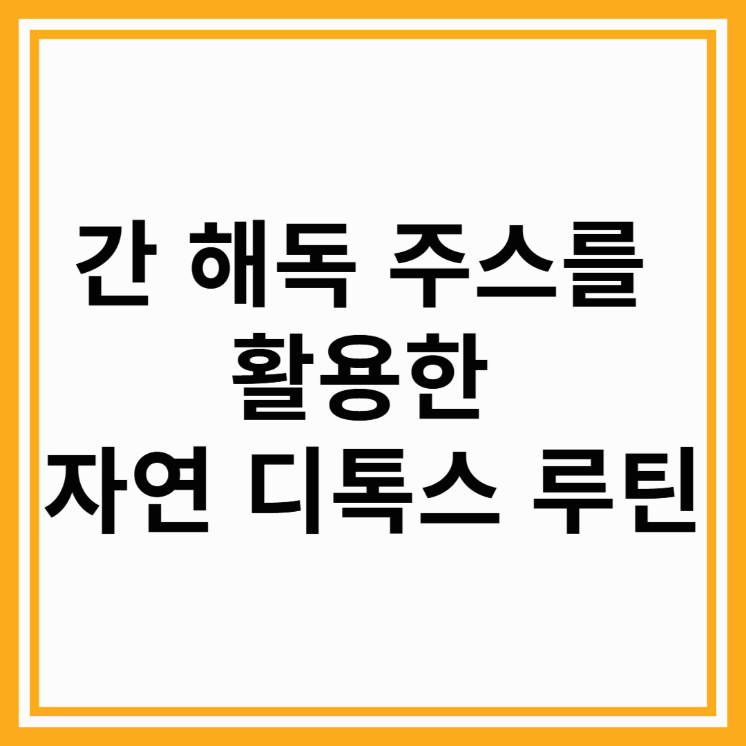 간 해독 주스를 활용한 자연 디톡스 루틴