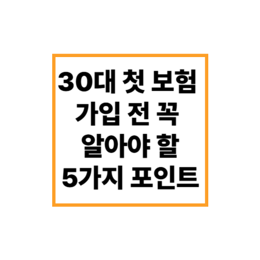 30대 첫 보험 가입 전 꼭 알아야 할 5가지 핵심 포인트!