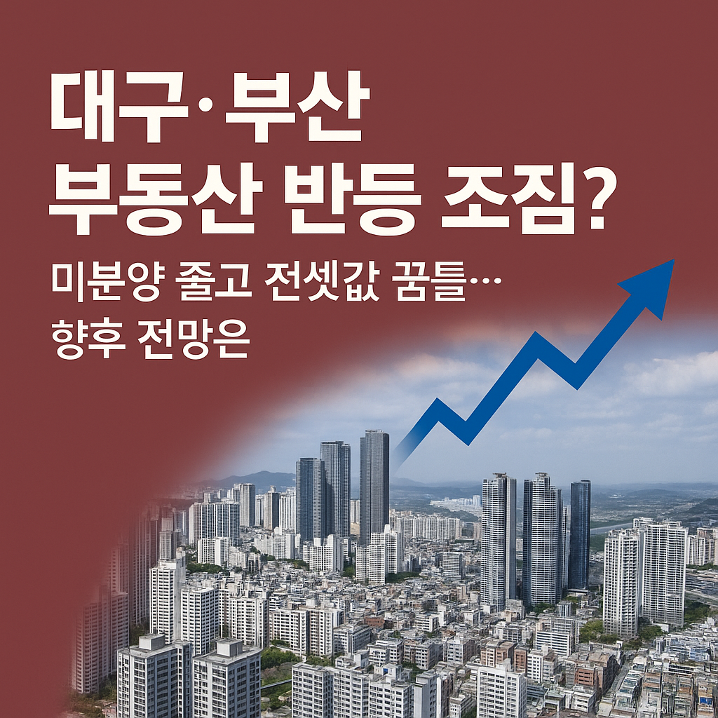 대구 부산 부동산 반등 조짐? 미분양 줄고 전셋값 꿈틀… 향후 전망은