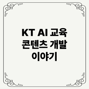 KT AI 교육 콘텐츠 개발 이야기: AI 맞춤교육, 실무형 인재, 소상공인 지원