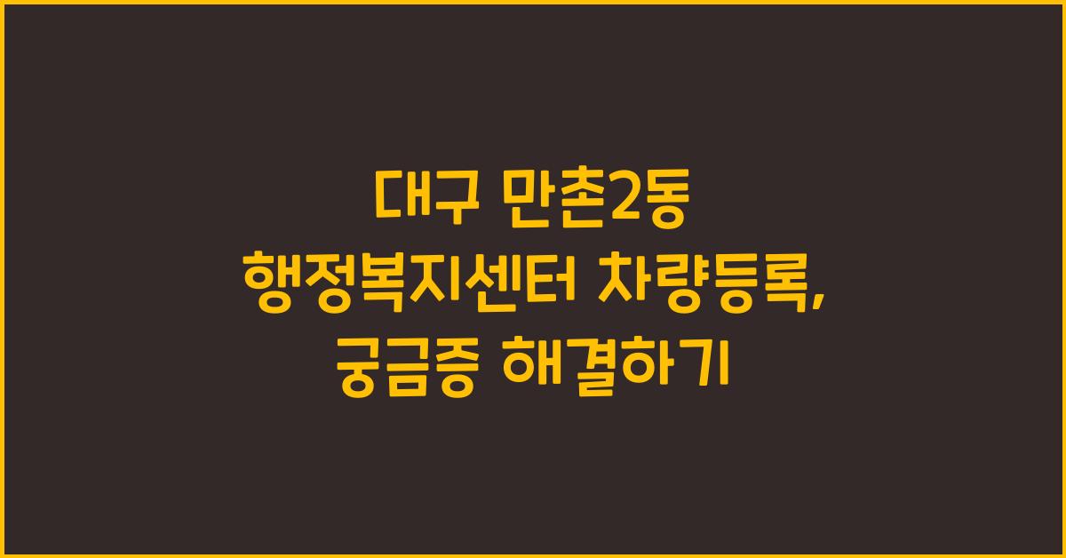 대구 만촌2동 행정복지센터 차량등록 관련 문의