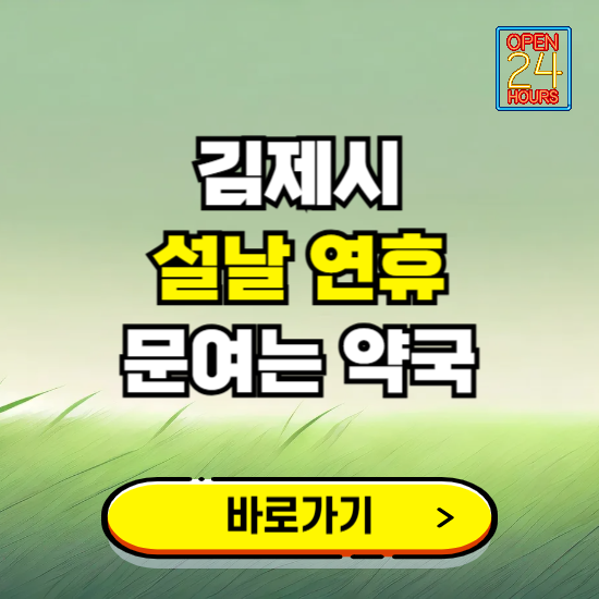 김제시 설날 연휴 문여는 약국 ❘ 24시 비상 당직 일요일 밤에 문여는 곳