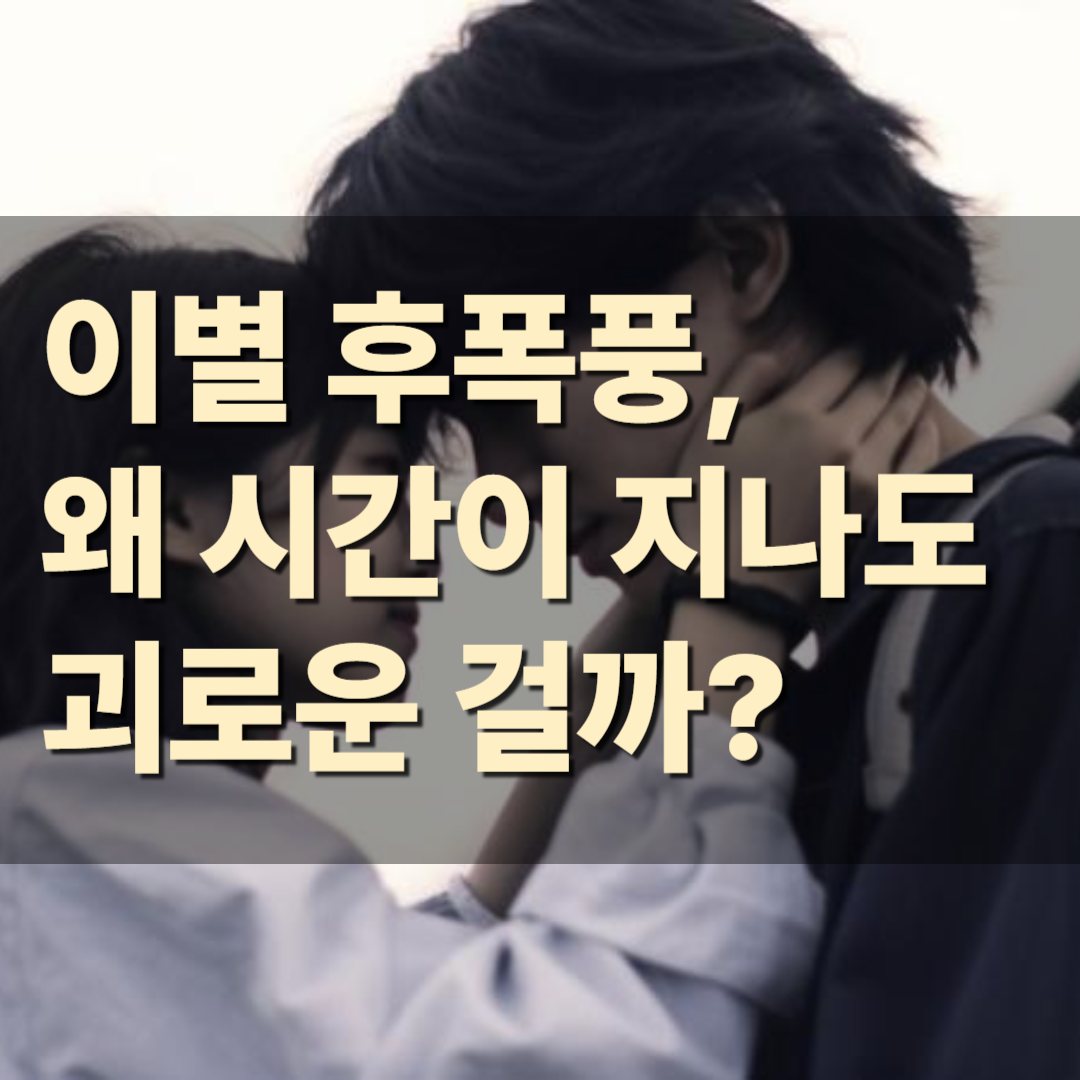 이별 후폭풍, 왜 시간이 지나도 괴로운 걸까?