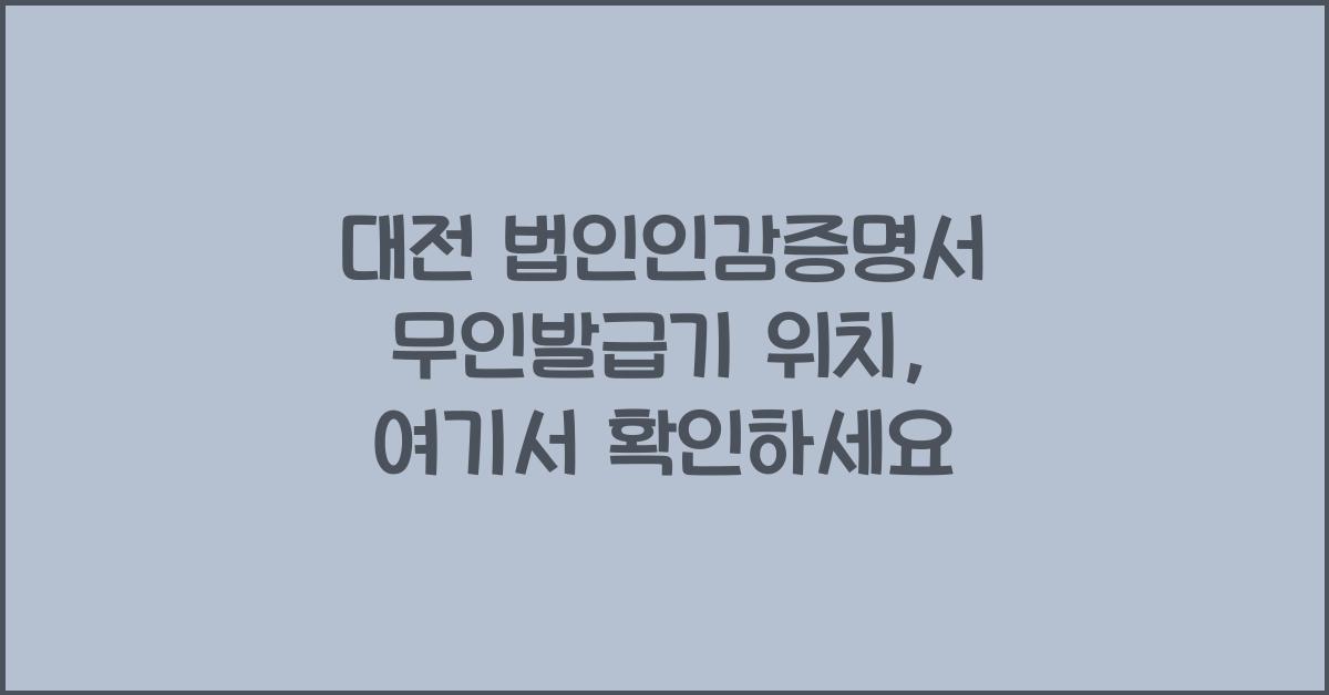 대전 법인인감증명서 무인발급기 위치