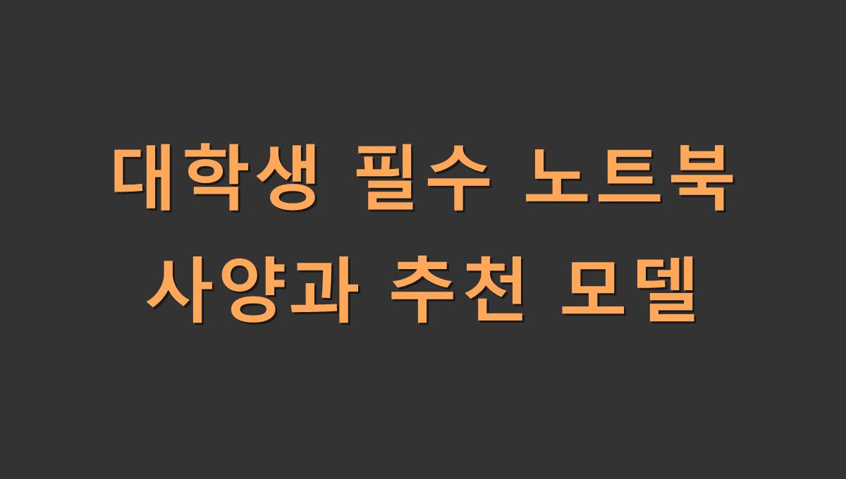 대학생 필수 노트북 사양과 추천 모델