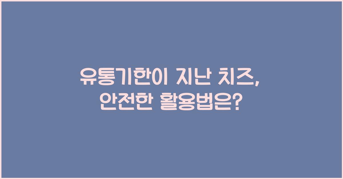 유통기한이 지난 치즈, 안전하게 보관하고 활용하는 법