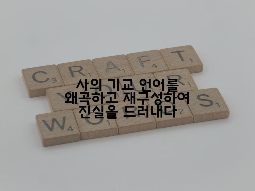 사의 기교 언어를 왜곡하고 재구성하여 진실을 드러내다