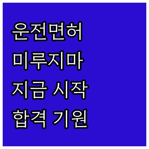 운전면허, 더 이상 미루지 마세요!