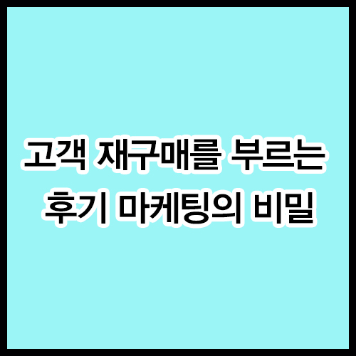 고객 재구매를 부르는 후기 마케팅의 비밀