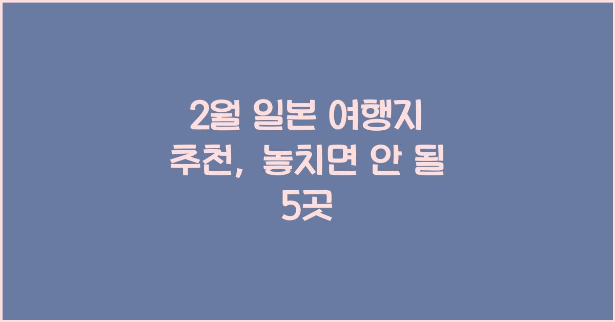 2월 일본 여행지 추천