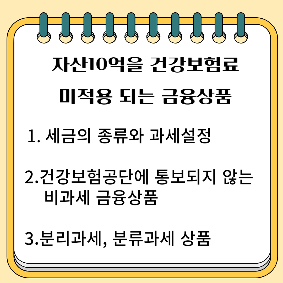 자산 10억 건강 보험료 미 적용되는 금융 상품 1.세금의 종류와 과세 설명 2.건강 보험 공단에 통보되지 않는 비과세 금융 상품 3.분리 과세, 분류 과세 상품