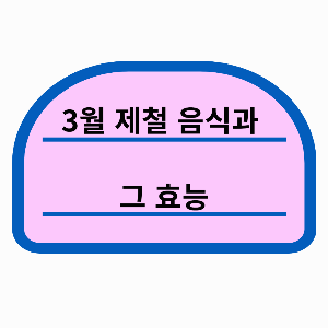 겨울에서 봄으로 넘어가는 3월의 제철 음식과 그 효능